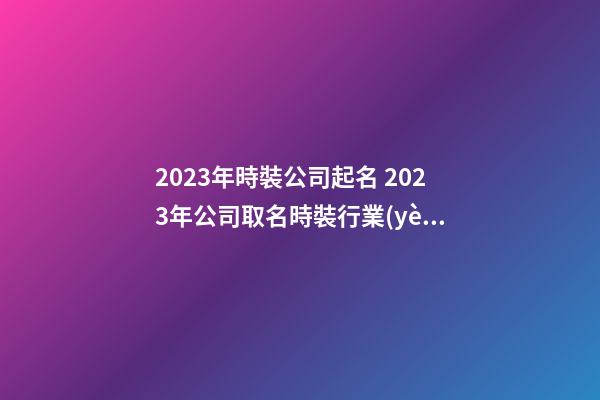 2023年時裝公司起名 2023年公司取名時裝行業(yè)-第1張-公司起名-玄機派